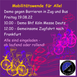 Sharepic. Text: Demo gegen Barrieren in Zug und Bus Freitag 19.08.22 10.00 - demo Köln Messe-Deutz 12.00 gemeinsame Zugfahrt nach Frankfurt alle sind eingeladen, ob laufend oder rollend! Grafik: Lila Hintergrund. Schemenhaft gezeichnete Menschen im Rollstuhl und mit Blindenstock, zwei Züge im Hintergrund. Unten rechts das Logo der Gruppe Rollfender Widerstand, Kreis blauscharz geteilt mit Menschen und Menschen mit Rollstuhl abgebildet und Name der Gruppe rund um.